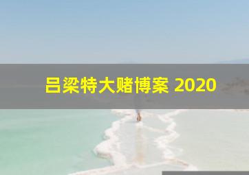 吕梁特大赌博案 2020